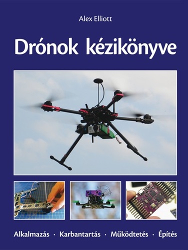 Alex Elliott: Drónok kézikönyve (Alkalmazás- Karbantartás–Működtetés–Építés)