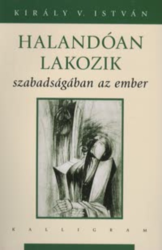 Király V. István: Halandóan lakozik szabadságában az ember