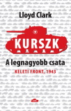 Lloyd Clark: Kurszk - A legnagyobb csata - Keleti front 1943