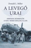 Donald L. Miller: A levegő urai - Amerikai bombázók a náci Németország ellen