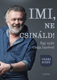 Csáki Judit: Imi, ne csináld - Egy nyár Csuja Imrével