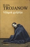 Ilija Trojanov: Világok gyűjtője