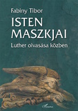 Fabiny Tibor: Isten maszkjai - Luther olvasása közben