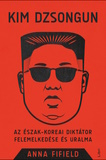 Anna Fifield: Kim Dzsongun - Az észak-koreai diktátor felemelkedése és uralma