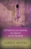 Lorie Moore: Otthontalan vagyok, ha nem ez az otthonom