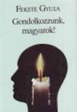 Fekete Gyula: Gondolkozzunk, magyarok!