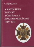 Gergely Jenő: A katolikus egyház története Magyarországon 1919-1945